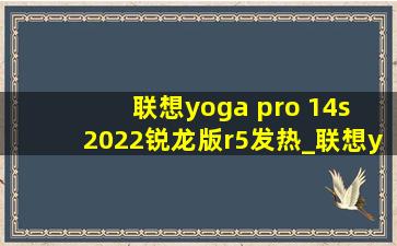 联想yoga pro 14s 2022锐龙版r5发热_联想yogapro14s锐龙r7 3050独显